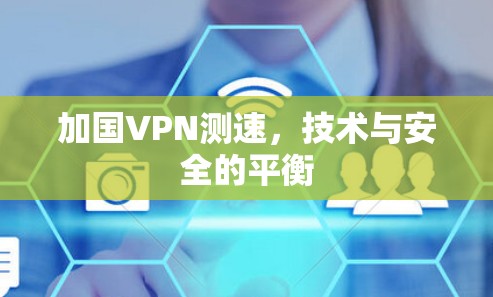 加国VPN测速,技术与安全的平衡 加国VPN测速,技术与安全的平衡