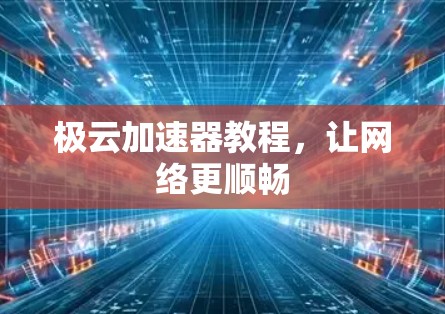 极云加速器教程，让网络更顺畅