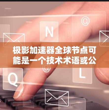 极影加速器全球节点可能是一个技术术语或公司名称,具体含义可能因上下文而有所不同。以下是一些可能的解释和扩展 极影加速器全球节点可能是一个技术术语或公司名称,具体含义可能因上下文而有所不同。以下是一些可能的解释和扩展