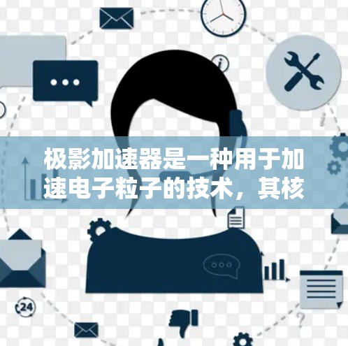 极影加速器是一种用于加速电子粒子的技术,其核心原理涉及到电场和粒子束的精确控制。以下是对极影加速器的详细说明 极影加速器是一种用于加速电子粒子的技术,其核心原理涉及到电场和粒子束的精确控制。以下是对极影加速器的详细说明
