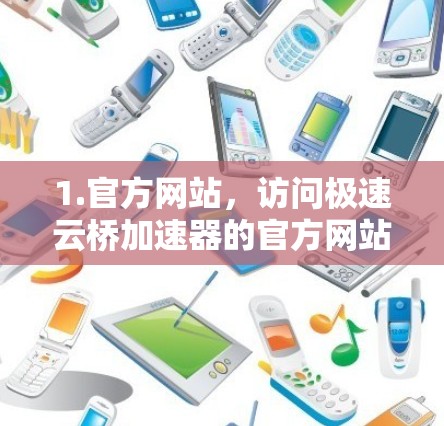 1.官方网站,访问极速云桥加速器的官方网站,通常会提供下载、安装和使用指南 1.官方网站,访问极速云桥加速器的官方网站,通常会提供下载、安装和使用指南