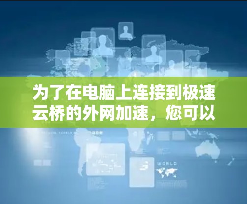 为了在电脑上连接到极速云桥的外网加速，您可以按照以下步骤操作