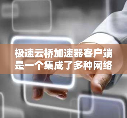 极速云桥加速器客户端是一个集成了多种网络加速功能的工具,旨在提升用户在网络连接上的性能。以下是它的主要功能和使用指南 极速云桥加速器客户端是一个集成了多种网络加速功能的工具,旨在提升用户在网络连接上的性能。以下是它的主要功能和使用指南