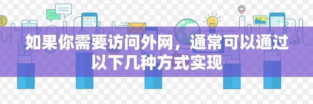 如果你需要访问外网,通常可以通过以下几种方式实现 如果你需要访问外网,通常可以通过以下几种方式实现