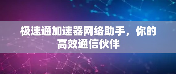 极速通加速器网络助手,你的高效通信伙伴 极速通加速器网络助手,你的高效通信伙伴
