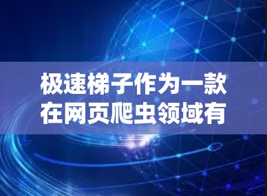 极速梯子作为一款在网页爬虫领域有帮助的工具,现已改名为极速梯子,适用于安卓设备。以下是对其的详细介绍和使用指南 极速梯子作为一款在网页爬虫领域有帮助的工具,现已改名为极速梯子,适用于安卓设备。以下是对其的详细介绍和使用指南