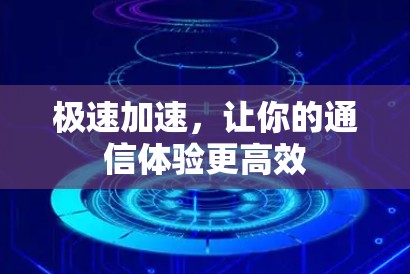 极速加速,让你的通信体验更高效 极速加速,让你的通信体验更高效