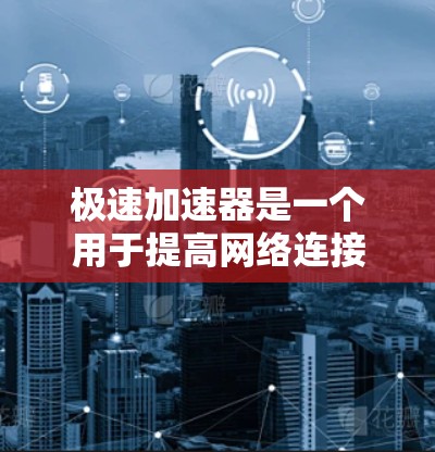 极速加速器是一个用于提高网络连接速度的软件工具。如果你正在寻找一种快速提升网络速度的解决方案,极速加速器可能是你需要的。不过,如果你已经了解了极速加速器的功能,可以按照以下步骤进行下载和安装 极速加速器是一个用于提高网络连接速度的软件工具。如果你正在寻找一种快速提升网络速度的解决方案,极速加速器可能是你需要的。不过,如果你已经了解了极速加速器的功能,可以按照以下步骤进行下载和安装