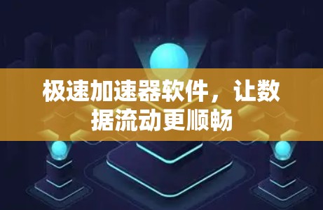 极速加速器软件,让数据流动更顺畅 极速加速器软件,让数据流动更顺畅