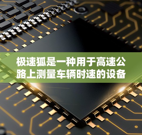 极速狐是一种用于高速公路上测量车辆时速的设备,其主要功能包括计时和估算时速(车速)以下是对极速狐线路和测速方法的详细分析 极速狐是一种用于高速公路上测量车辆时速的设备,其主要功能包括计时和估算时速(车速)以下是对极速狐线路和测速方法的详细分析