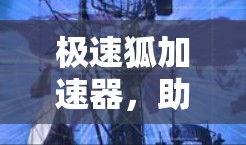 极速狐加速器,助力安卓用户高效数据传输 极速狐加速器,助力安卓用户高效数据传输