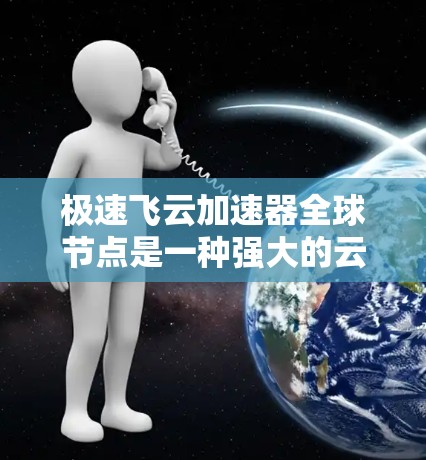 极速飞云加速器全球节点是一种强大的云加速工具,通过全球化的服务器网络,提供灵活、便捷的加速服务。它能够帮助用户高效处理大量数据,提升效率并减少数据丢失风险。以下是对极速飞云加速器全球节点的详细介绍 极速飞云加速器全球节点是一种强大的云加速工具,通过全球化的服务器网络,提供灵活、便捷的加速服务。它能够帮助用户高效处理大量数据,提升效率并减少数据丢失风险。以下是对极速飞云加速器全球节点的详细介绍