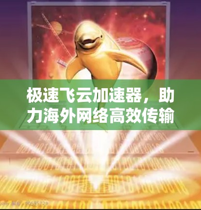 极速飞云加速器,助力海外网络高效传输 极速飞云加速器,助力海外网络高效传输