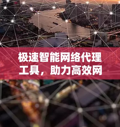 极速智能网络代理工具,助力高效网络传输 极速智能网络代理工具,助力高效网络传输