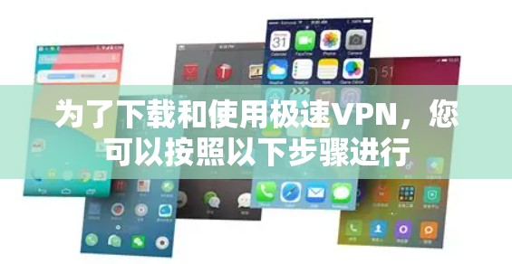 为了下载和使用极速VPN，您可以按照以下步骤进行