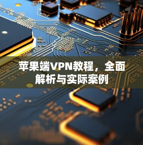 苹果端VPN教程,全面解析与实际案例 苹果端VPN教程,全面解析与实际案例