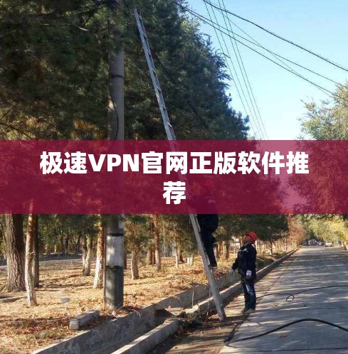 极速VPN官网正版软件推荐 极速VPN官网正版软件推荐