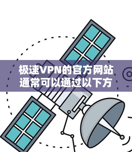 极速VPN的官方网站通常可以通过以下方式访问 极速VPN的官方网站通常可以通过以下方式访问