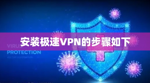 安装极速VPN的步骤如下 安装极速VPN的步骤如下