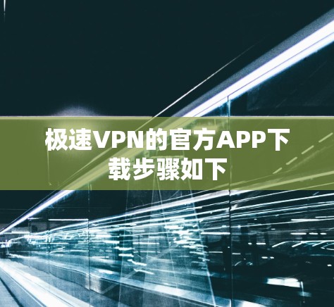 极速VPN的官方APP下载步骤如下 极速VPN的官方APP下载步骤如下
