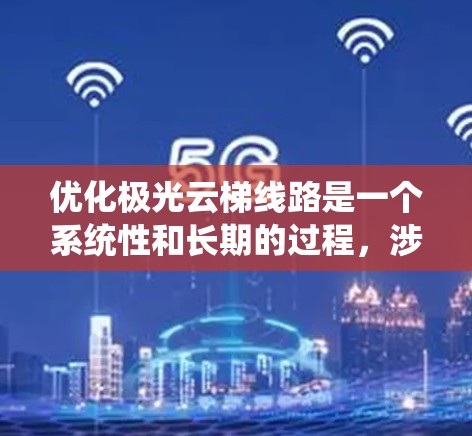 优化极光云梯线路是一个系统性和长期的过程,涉及多个方面的努力。以下是一些关键步骤和考虑因素 优化极光云梯线路是一个系统性和长期的过程,涉及多个方面的努力。以下是一些关键步骤和考虑因素