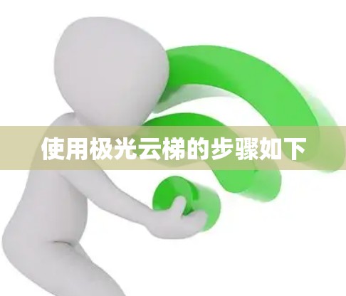 使用极光云梯的步骤如下 使用极光云梯的步骤如下
