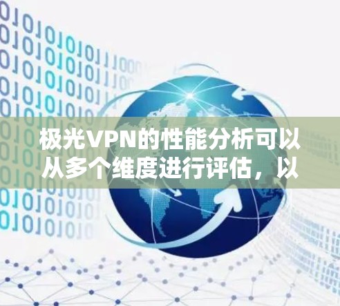 极光VPN的性能分析可以从多个维度进行评估,以下是对其关键性能指标和因素的详细总结 极光VPN的性能分析可以从多个维度进行评估,以下是对其关键性能指标和因素的详细总结