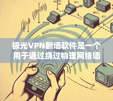极光VPN翻墙软件是一个用于通过绕过物理网络墙连接到另一台设备的VPN服务。以下是关于该软件的详细介绍 极光VPN翻墙软件是一个用于通过绕过物理网络墙连接到另一台设备的VPN服务。以下是关于该软件的详细介绍