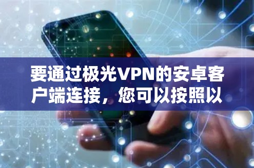 要通过极光VPN的安卓客户端连接,您可以按照以下步骤操作 要通过极光VPN的安卓客户端连接,您可以按照以下步骤操作