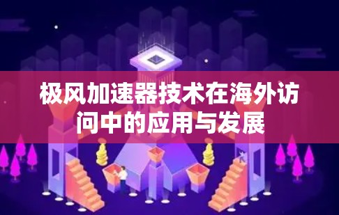 极风加速器技术在海外访问中的应用与发展 极风加速器技术在海外访问中的应用与发展