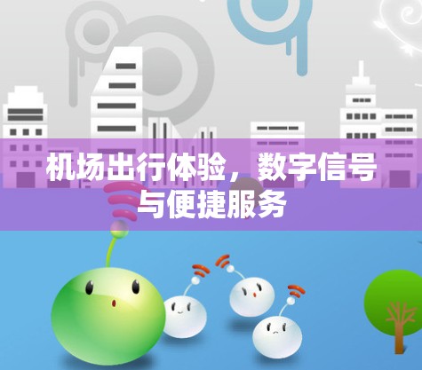 机场出行体验,数字信号与便捷服务 机场出行体验,数字信号与便捷服务
