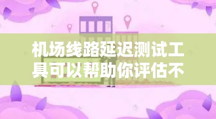 机场线路延迟测试工具可以帮助你评估不同线路的延迟情况，确保网络性能稳定。以下是一些免费和付费的工具推荐，供你选择