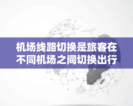 机场线路切换是旅客在不同机场之间切换出行方式的重要环节。以下是机场线路切换的方法 机场线路切换是旅客在不同机场之间切换出行方式的重要环节。以下是机场线路切换的方法