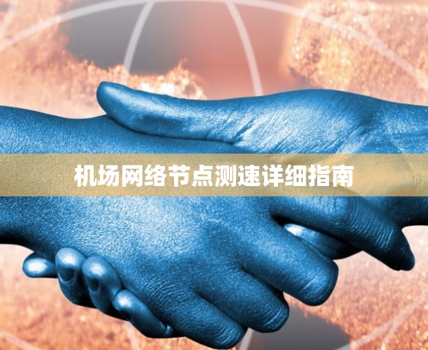 机场网络节点测速详细指南 机场网络节点测速详细指南