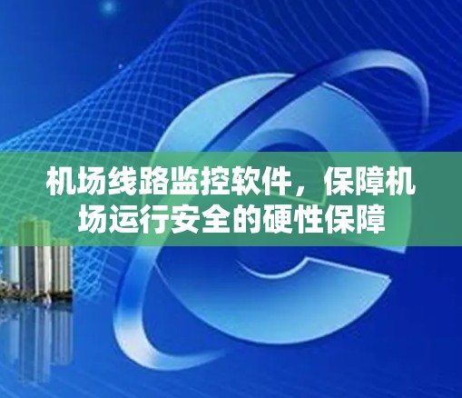 机场线路监控软件,保障机场运行安全的硬性保障 机场线路监控软件,保障机场运行安全的硬性保障