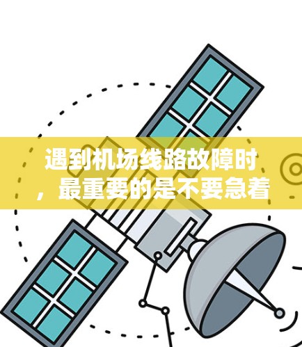 遇到机场线路故障时,最重要的是不要急着关掉设备或断线,以免导致更大的问题。以下是解决机场线路故障的常见步骤 遇到机场线路故障时,最重要的是不要急着关掉设备或断线,以免导致更大的问题。以下是解决机场线路故障的常见步骤