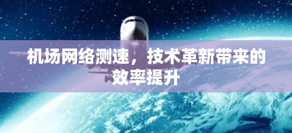 机场网络测速,技术革新带来的效率提升 机场网络测速,技术革新带来的效率提升