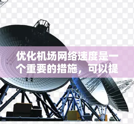 优化机场网络速度是一个重要的措施,可以提升机场的运营效率、乘客体验以及未来的发展潜力。以下是一些可能的技术和解决方案,可以帮助机场网络速度提升 优化机场网络速度是一个重要的措施,可以提升机场的运营效率、乘客体验以及未来的发展潜力。以下是一些可能的技术和解决方案,可以帮助机场网络速度提升