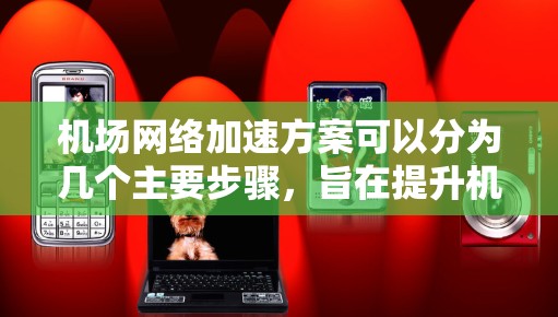 机场网络加速方案可以分为几个主要步骤,旨在提升机场的服务效率和乘客体验。以下是一个可能的机场网络加速方案 机场网络加速方案可以分为几个主要步骤,旨在提升机场的服务效率和乘客体验。以下是一个可能的机场网络加速方案