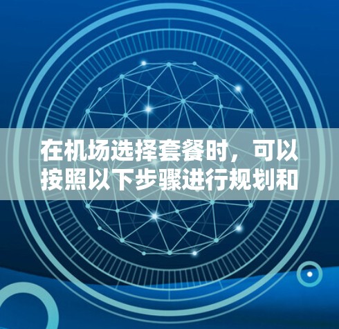 在机场选择套餐时，可以按照以下步骤进行规划和选择，确保你找到最适合自己的方案