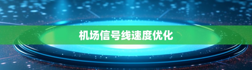 机场信号线速度优化