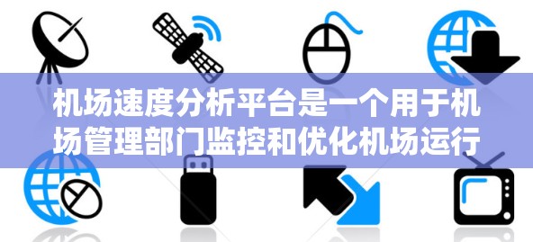 机场速度分析平台是一个用于机场管理部门监控和优化机场运行的系统，涉及以下主要方面