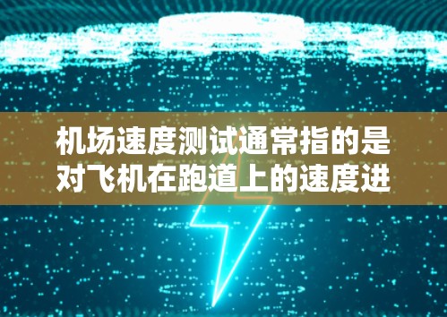 机场速度测试通常指的是对飞机在跑道上的速度进行测量和检测,以确保机场的安全和有序运行。以下是一些常见的机场速度测试的内容和操作 机场速度测试通常指的是对飞机在跑道上的速度进行测量和检测,以确保机场的安全和有序运行。以下是一些常见的机场速度测试的内容和操作