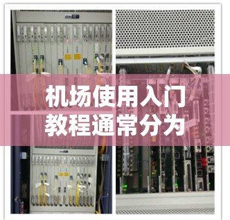 机场使用入门教程通常分为以下几个部分,帮助用户理解机场的基本运作、操作流程以及安全管理和日常管理。以下是一些常见的入门教程内容 机场使用入门教程通常分为以下几个部分,帮助用户理解机场的基本运作、操作流程以及安全管理和日常管理。以下是一些常见的入门教程内容