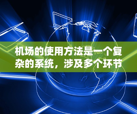 机场的使用方法是一个复杂的系统,涉及多个环节的协调和执行。以下是对机场使用方法的详细分析 机场的使用方法是一个复杂的系统,涉及多个环节的协调和执行。以下是对机场使用方法的详细分析