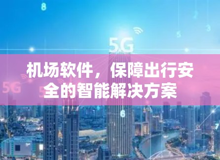 机场软件,保障出行安全的智能解决方案 机场软件,保障出行安全的智能解决方案