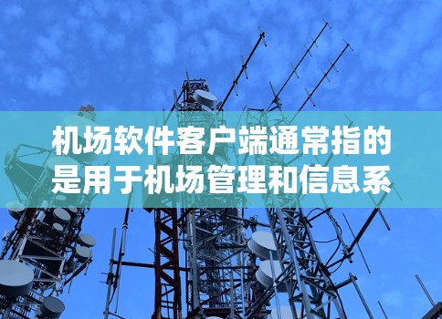机场软件客户端通常指的是用于机场管理和信息系统的软件应用。以下是一些常见的机场软件客户端及其功能 机场软件客户端通常指的是用于机场管理和信息系统的软件应用。以下是一些常见的机场软件客户端及其功能