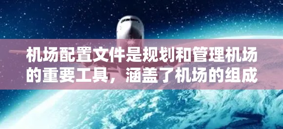 机场配置文件是规划和管理机场的重要工具,涵盖了机场的组成、平面布局、设施设备、运行计划、维护和管理等多个方面。以下是对这些内容的详细总结 机场配置文件是规划和管理机场的重要工具,涵盖了机场的组成、平面布局、设施设备、运行计划、维护和管理等多个方面。以下是对这些内容的详细总结