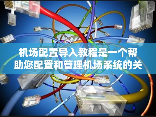 机场配置导入教程是一个帮助您配置和管理机场系统的关键工具。以下是对该教程的详细总结和指南 机场配置导入教程是一个帮助您配置和管理机场系统的关键工具。以下是对该教程的详细总结和指南