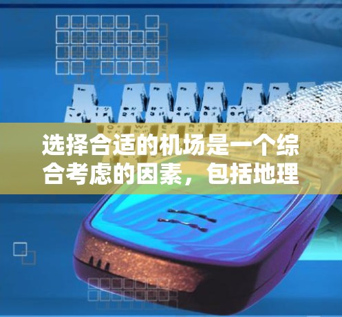 选择合适的机场是一个综合考虑的因素，包括地理位置、交通便利性、经济实惠以及飞行距离等。以下是一些常见的选择，供你参考